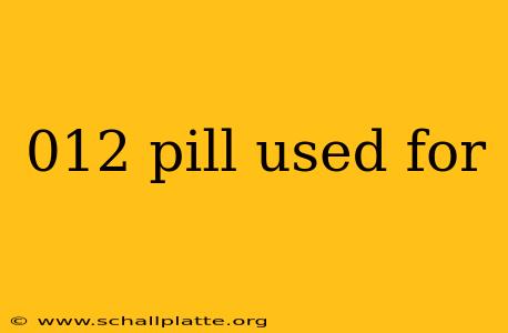 012 pill used for