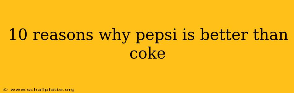 10 reasons why pepsi is better than coke