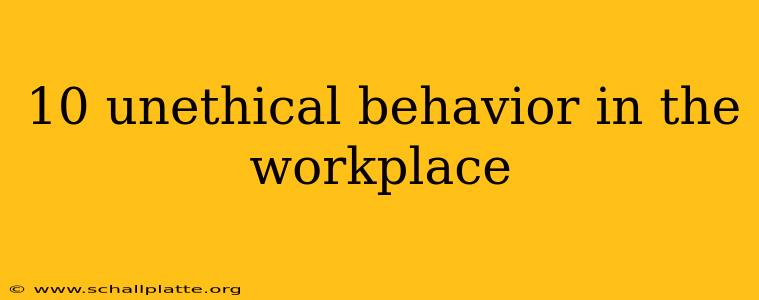 10 unethical behavior in the workplace