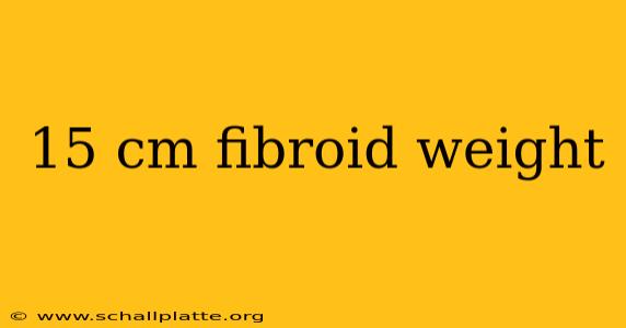 15 cm fibroid weight