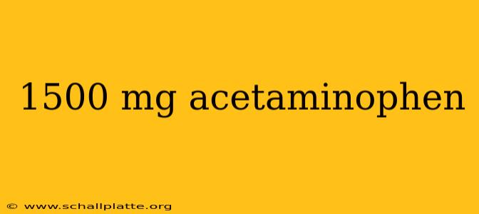 1500 mg acetaminophen
