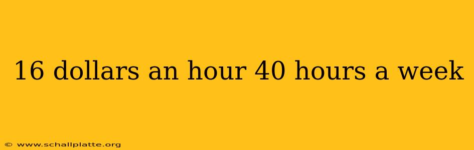 16 dollars an hour 40 hours a week