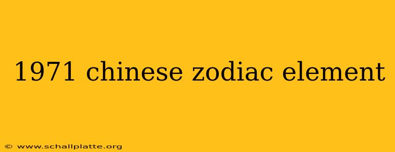 1971 chinese zodiac element