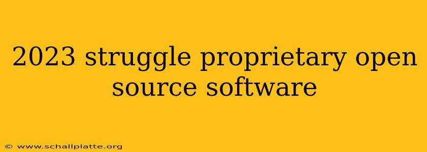 2023 struggle proprietary open source software