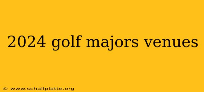 2024 golf majors venues
