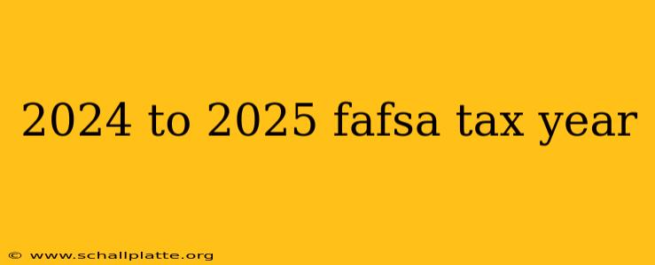 2024 to 2025 fafsa tax year