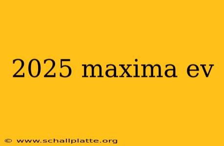 2025 maxima ev