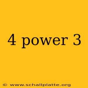 4 power 3