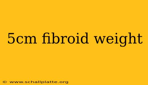5cm fibroid weight