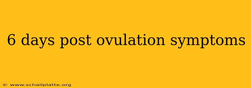 6 days post ovulation symptoms