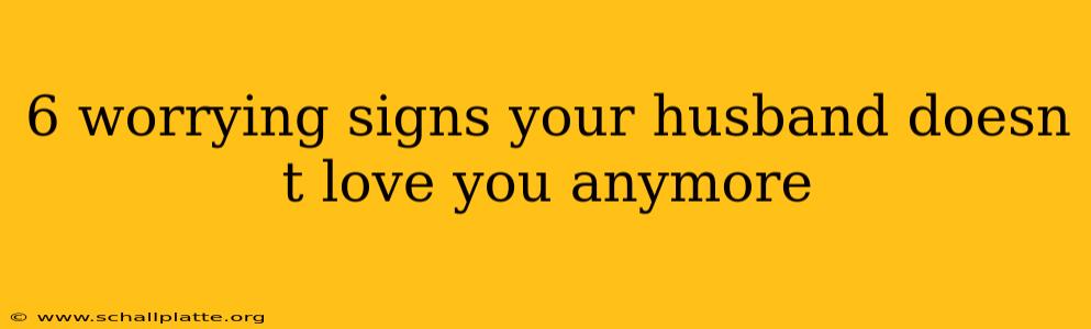 6 worrying signs your husband doesn t love you anymore