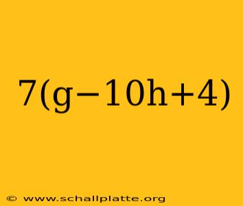 7(g−10h+4)