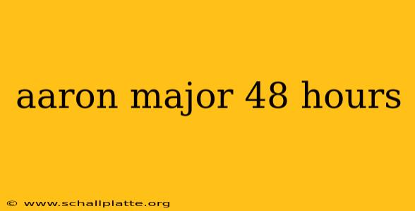 aaron major 48 hours