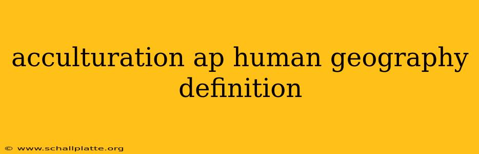 acculturation ap human geography definition