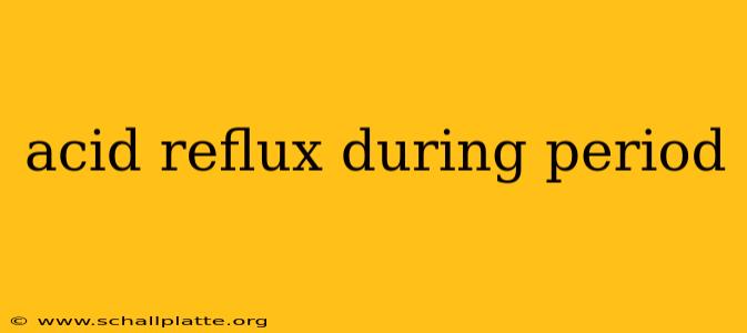 acid reflux during period