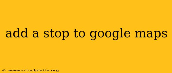 add a stop to google maps