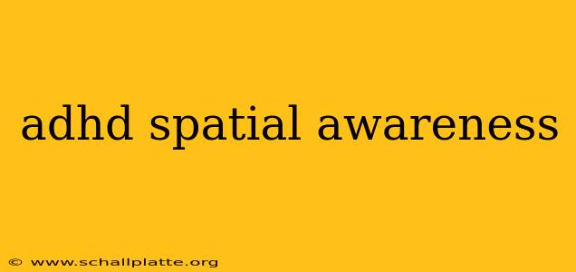 adhd spatial awareness