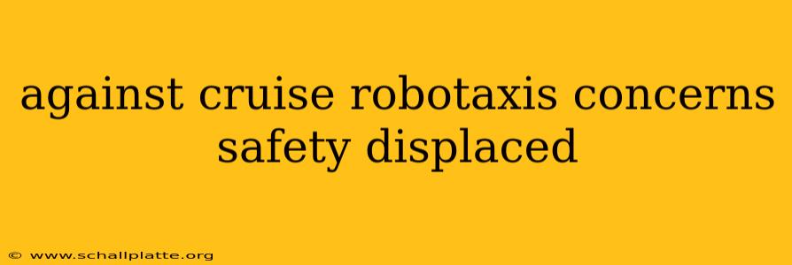 against cruise robotaxis concerns safety displaced