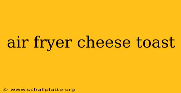 air fryer cheese toast
