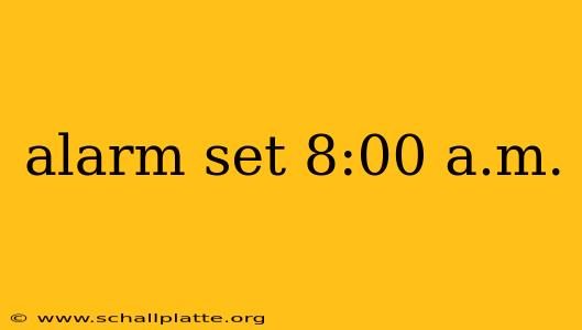 alarm set 8:00 a.m.