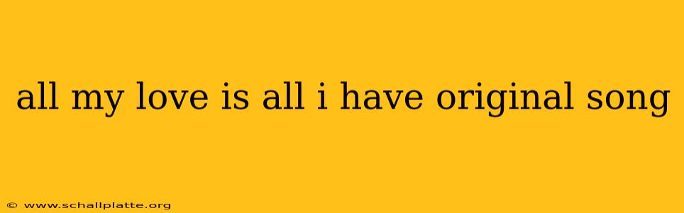 all my love is all i have original song