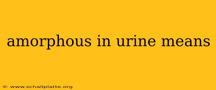 amorphous in urine means