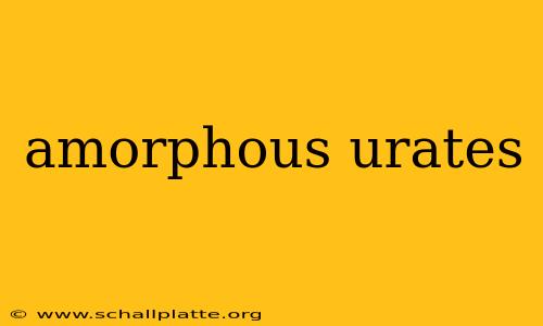 amorphous urates