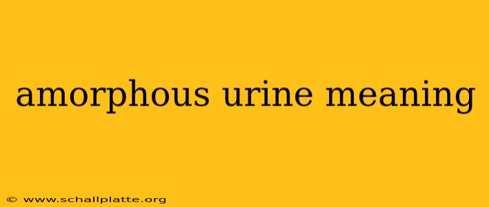 amorphous urine meaning