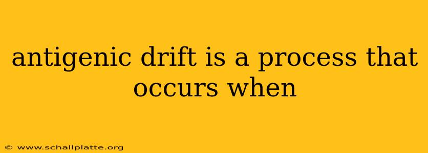 antigenic drift is a process that occurs when