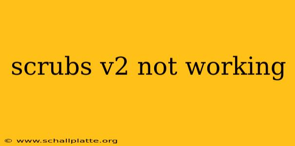 scrubs v2 not working