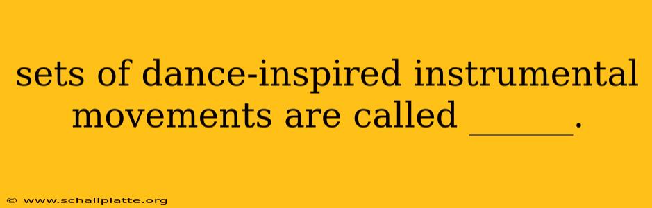sets of dance-inspired instrumental movements are called ______.