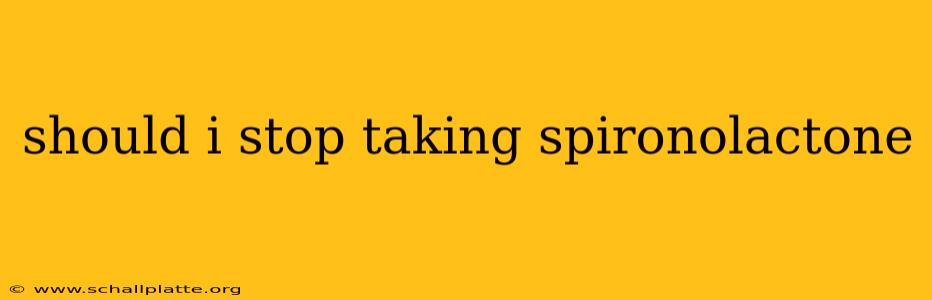should i stop taking spironolactone