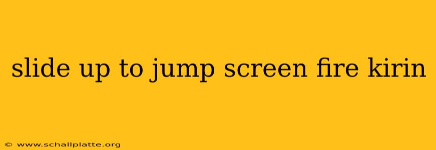 slide up to jump screen fire kirin