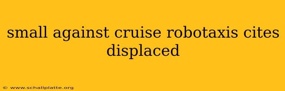 small against cruise robotaxis cites displaced