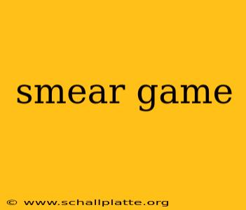 smear game
