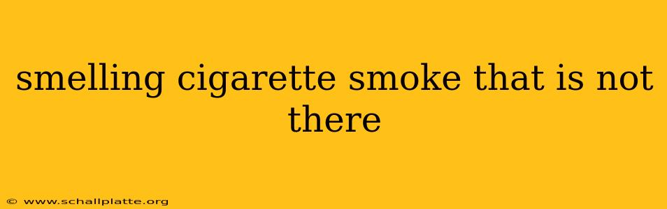 smelling cigarette smoke that is not there