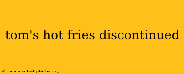 tom's hot fries discontinued