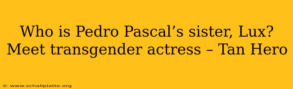 Who is Pedro Pascal’s sister, Lux? Meet transgender actress – Tan Hero